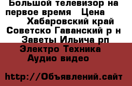 Большой телевизор на первое время › Цена ­ 1 000 - Хабаровский край, Советско-Гаванский р-н, Заветы Ильича рп Электро-Техника » Аудио-видео   